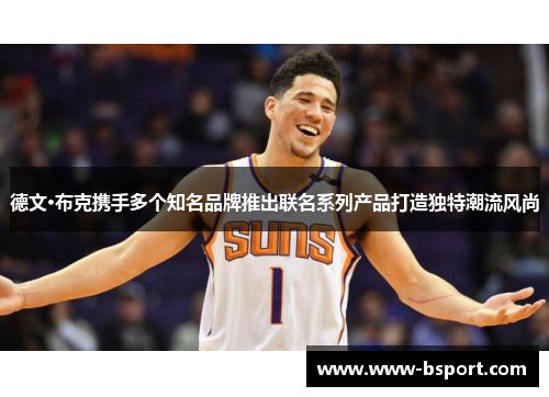 德文·布克携手多个知名品牌推出联名系列产品打造独特潮流风尚